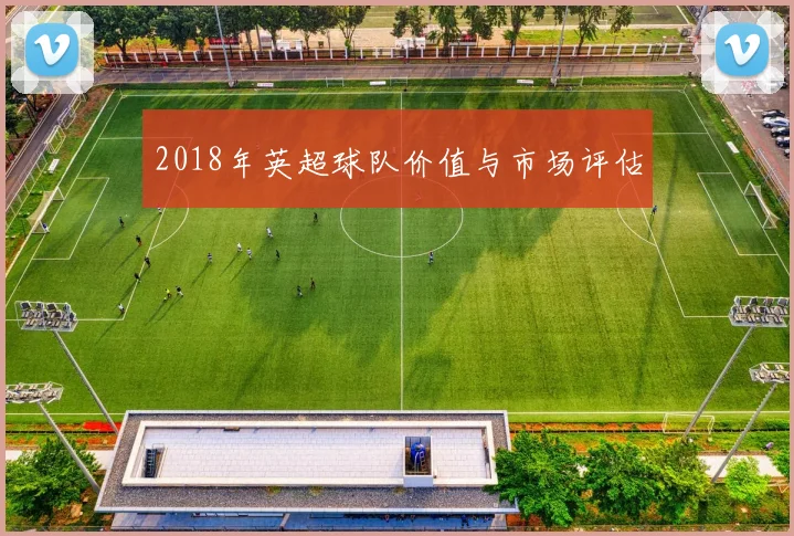 2018年英超球队价值与市场评估