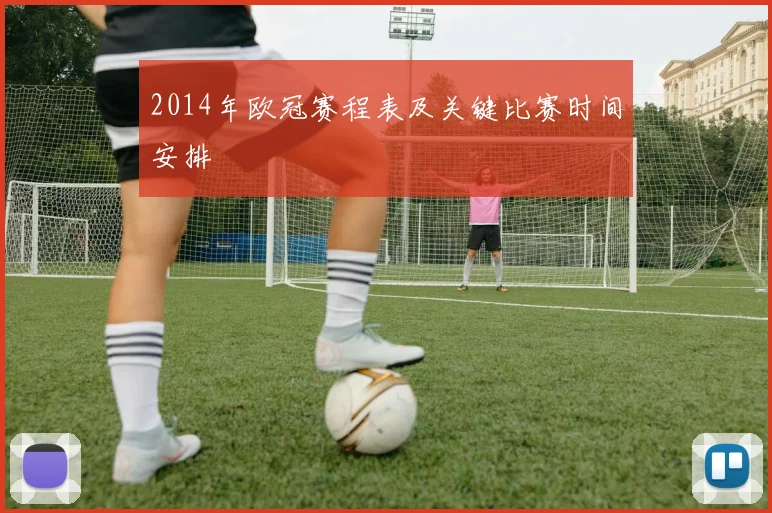 2014年欧冠赛程表及关键比赛时间安排