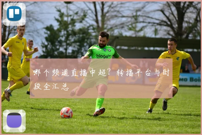 哪个频道直播中超？转播平台与时段全汇总