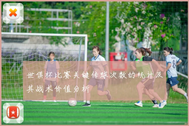 世俱杯比赛关键传球次数的统计及其战术价值分析