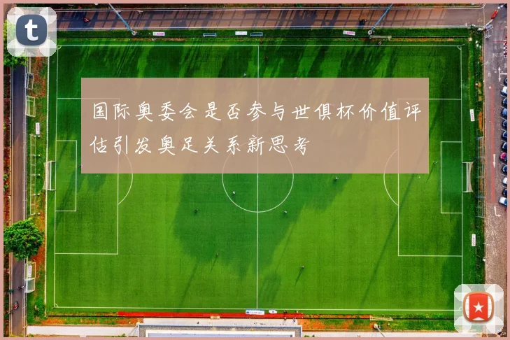 国际奥委会是否参与世俱杯价值评估引发奥足关系新思考