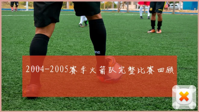 2004-2005赛季火箭队完整比赛回顾