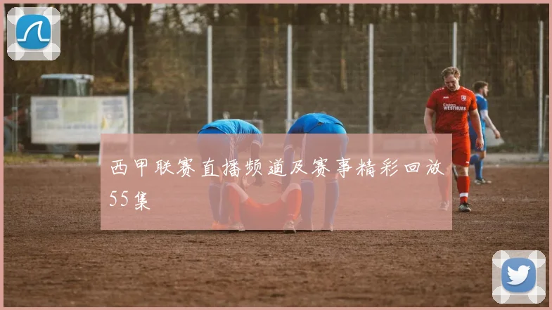 西甲联赛直播频道及赛事精彩回放55集