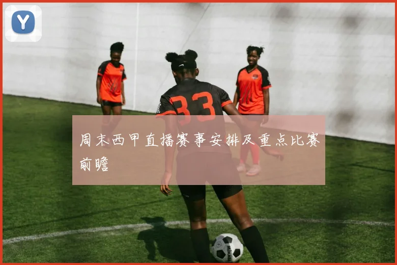 周末西甲直播赛事安排及重点比赛前瞻