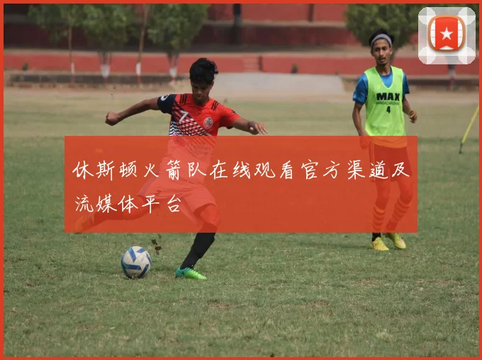 休斯顿火箭队在线观看官方渠道及流媒体平台