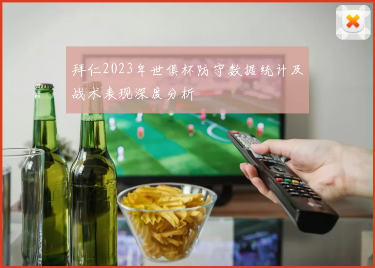 拜仁2023年世俱杯防守数据统计及战术表现深度分析