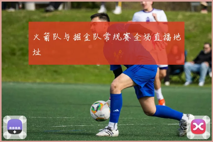 火箭队与掘金队常规赛全场直播地址