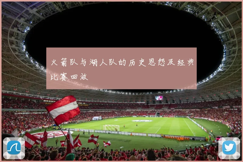 火箭队与湖人队的历史恩怨及经典比赛回放