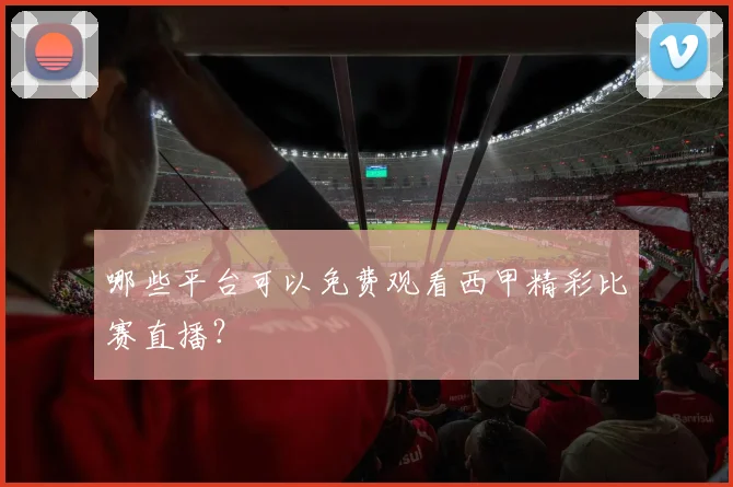 哪些平台可以免费观看西甲精彩比赛直播？