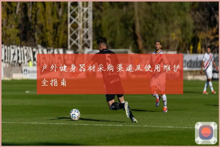 户外健身器材采购渠道及使用维护全指南